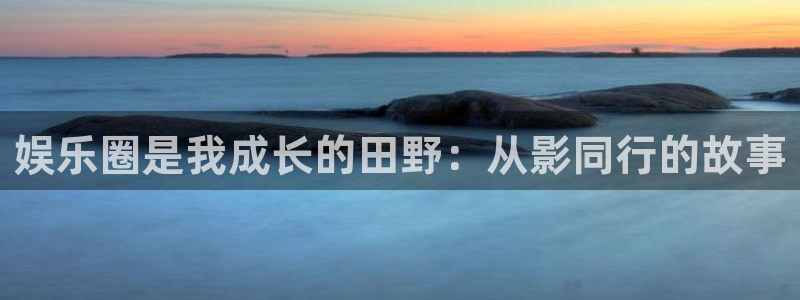 富邦娱乐：娱乐圈是我成长的田野：从影同行的故事