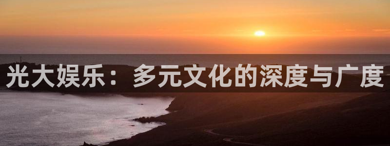 富邦娱乐：光大娱乐：多元文化的深度与广度